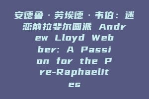 安德鲁·劳埃德·韦伯：迷恋前拉斐尔画派 Andrew Lloyd Webber: A Passion for the Pre-Raphaelites