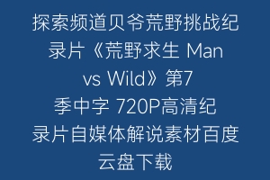 探索频道贝爷荒野挑战纪录片《荒野求生 Man vs Wild》第7季中字 720P高清纪录片自媒体解说素材百度云盘下载