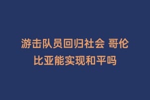 游击队员回归社会 哥伦比亚能实现和平吗