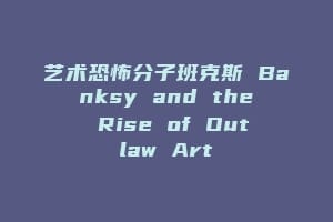 艺术恐怖分子班克斯 Banksy and the Rise of Outlaw Art缩略图 艺术恐怖分子班克斯 Banksy and the Rise of Outlaw Art