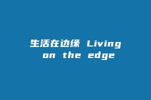 生活在边缘 Living on the edge