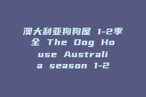 澳大利亚狗狗屋 1-2季全 The Dog House Australia season 1-2