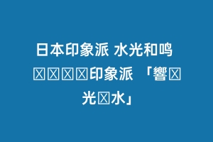 日本印象派 水光和鸣 ニッポン印象派 「響き光る水」