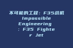 不可能的工程:F35战机 Impossible Engineering : F35 Fighter Jet缩略图 不可能的工程:F35战机 Impossible Engineering : F35 Fighter Jet