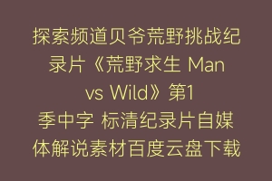 探索频道贝爷荒野挑战纪录片《荒野求生 Man vs Wild》第1季中字 标清纪录片自媒体解说素材百度云盘下载