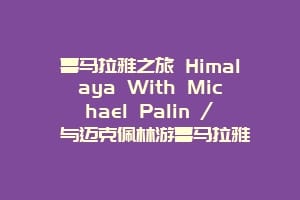 喜马拉雅之旅 Himalaya With Michael Palin / 与迈克佩林游喜马拉雅