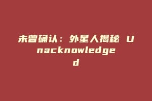 未曾确认：外星人揭秘 Unacknowledged
