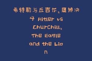 希特勒与丘吉尔:鹰狮决斗 Hitler vs Churchill: The Eagle and the Lion
