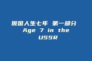 俄国人生七年 第一部分 Age 7 in the USSR缩略图 俄国人生七年 第一部分 Age 7 in the USSR
