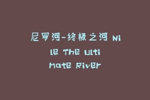 尼罗河-终极之河 Nile The Ultimate River