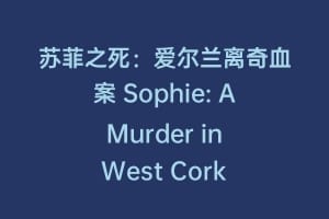 苏菲之死：爱尔兰离奇血案 Sophie: A Murder in West Cork