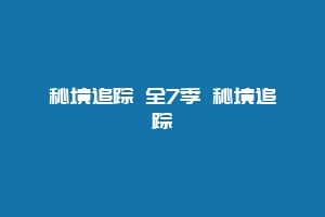 秘境追踪 全7季 秘境追踪缩略图 秘境追踪 全7季 秘境追踪