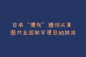 日本“溥仪”德川庆喜 面对五国联军侵日的抉择