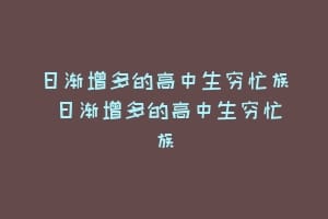 日渐增多的高中生穷忙族 日渐增多的高中生穷忙族