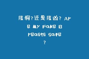 隆胸？还是隆凶？ Are My Fake Breasts Safe?