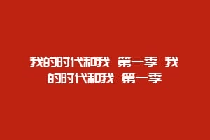 我的时代和我 第一季 我的时代和我 第一季缩略图 我的时代和我 第一季 我的时代和我 第一季