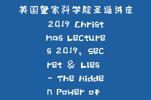 英国皇家科学院圣诞讲座2019 Christmas Lectures 2019: Secret & Lies – The Hidden Power of Maths