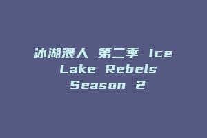 冰湖浪人 第二季 Ice Lake Rebels Season 2缩略图 冰湖浪人 第二季 Ice Lake Rebels Season 2