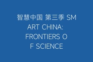 智慧中国 第三季 SMART CHINA: FRONTIERS OF SCIENCE