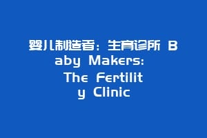 婴儿制造者:生育诊所 Baby Makers: The Fertility Clinic缩略图 婴儿制造者:生育诊所 Baby Makers: The Fertility Clinic