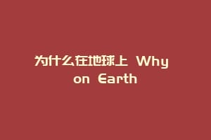 为什么在地球上 Why on Earth