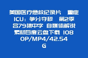 美国医疗急救纪录片《重症ICU：争分夺秒》第2季合79集中字 自媒体解说素材百度云盘下载 1080P/MP4/42.54G
