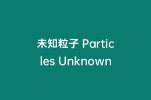 未知粒子 Particles Unknown