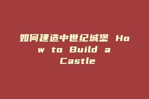 如何建造中世纪城堡 How to Build a Castle