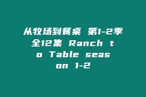 从牧场到餐桌 第1-2季全12集 Ranch to Table season 1-2