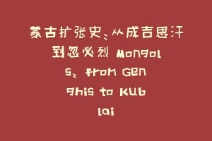 蒙古扩张史：从成吉思汗到忽必烈 Mongols: from Genghis to Kublai