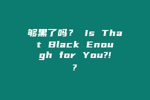 够黑了吗？ Is That Black Enough for You?!?