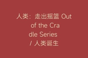 人类：走出摇篮 Out of the Cradle Series / 人类诞生