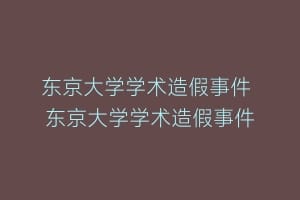 东京大学学术造假事件 东京大学学术造假事件缩略图 东京大学学术造假事件 东京大学学术造假事件
