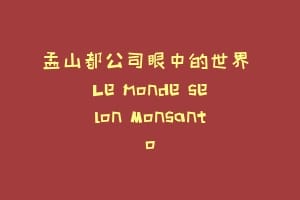 孟山都公司眼中的世界 Le monde selon Monsanto缩略图 孟山都公司眼中的世界 Le monde selon Monsanto