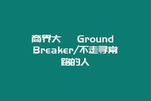 商界大伽 Ground Breaker/不走寻常路的人