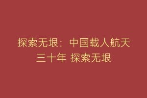 探索无垠：中国载人航天三十年 探索无垠