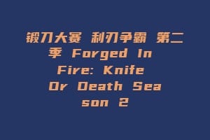 锻刀大赛 利刃争霸 第二季 Forged In Fire: Knife Or Death Season 2缩略图 锻刀大赛 利刃争霸 第二季 Forged In Fire: Knife Or Death Season 2