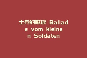 士兵的歌谣 Ballade vom kleinen Soldaten