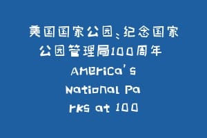 美国国家公园：纪念国家公园管理局100周年  America’s National Parks at 100