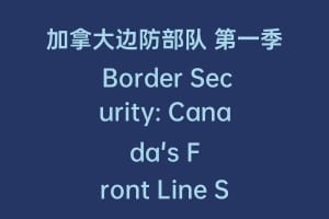 加拿大边防部队 第一季 Border Security: Canada's Front Line Season 1