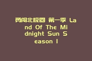 勇闯北极圈 第一季 Land Of The Midnight Sun Season 1