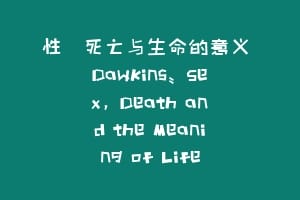 性、死亡与生命的意义 Dawkins: Sex, Death and the Meaning of Life