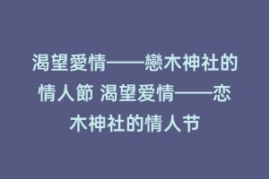 渴望愛情——戀木神社的情人節 渴望爱情——恋木神社的情人节