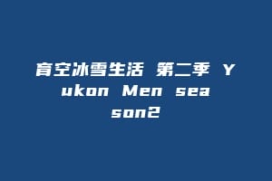 育空冰雪生活 第二季 Yukon Men season2缩略图 育空冰雪生活 第二季 Yukon Men season2