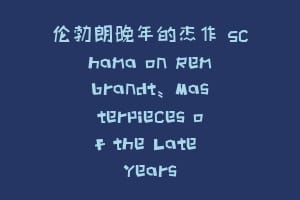伦勃朗晚年的杰作 Schama on Rembrandt: Masterpieces of the Late Years