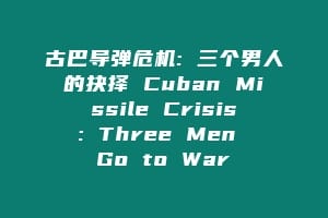 古巴导弹危机: 三个男人的抉择 Cuban Missile Crisis: Three Men Go to War