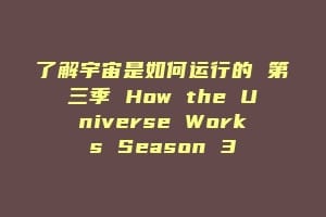 了解宇宙是如何运行的 第三季 How the Universe Works Season 3