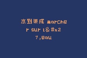 水到渠成 Marcher sur l'eau