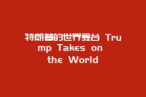 特朗普的世界舞台 Trump Takes on the World