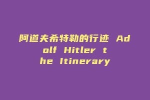 阿道夫希特勒的行迹 Adolf Hitler the Itinerary